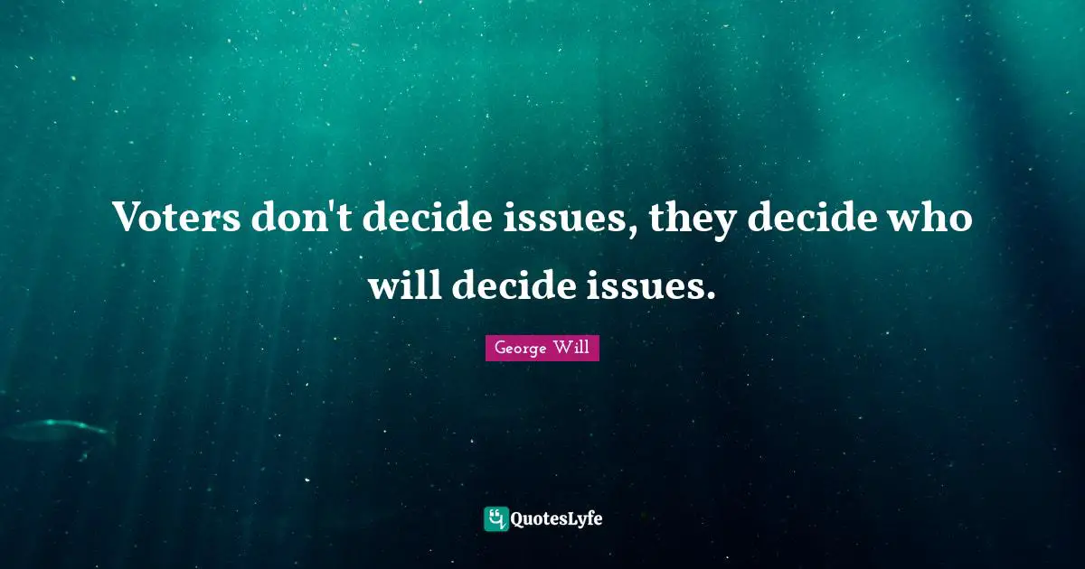 Decide Quotes: "Voters don't decide issues, they decide who will decide issues."