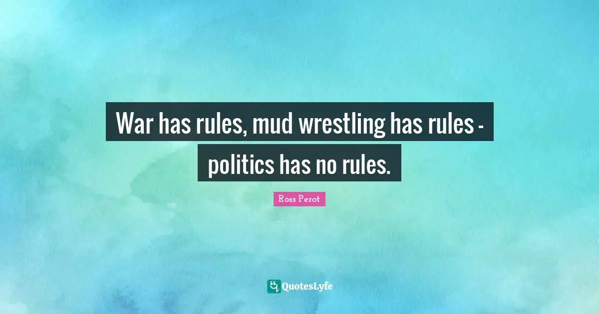 War has rules, mud wrestling has rules - politics has no rules.