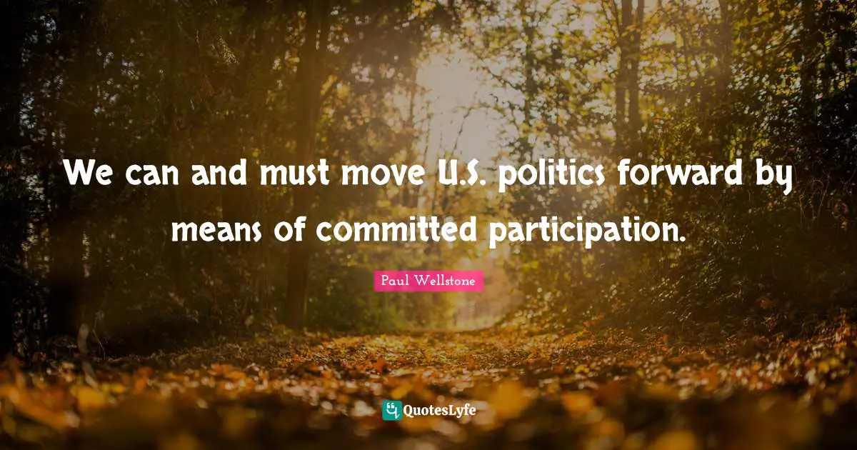 Paul Wellstone Quotes: "We can and must move U.S. politics forward by means of committed participation."