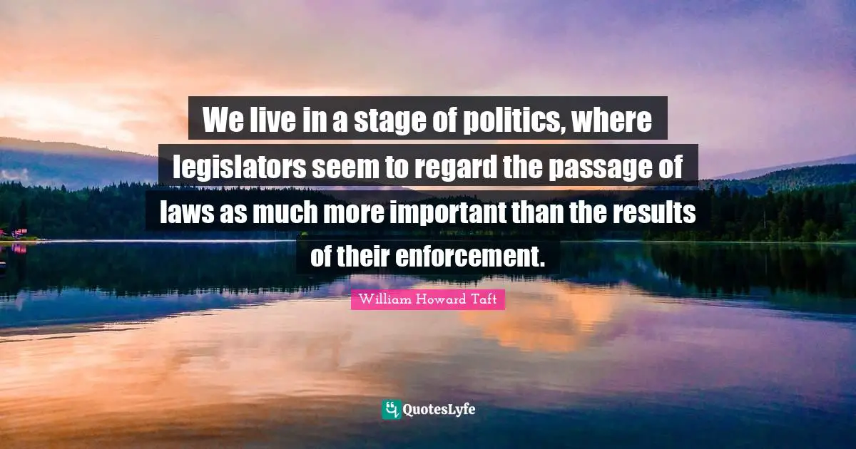 We live in a stage of politics, where legislators seem to regard the passage of laws as much more important than the results of their enforcement.
