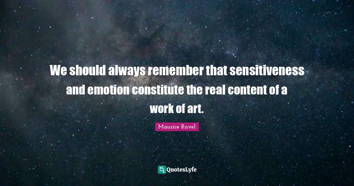 We should always remember that sensitiveness and emotion constitute the real content of a work of art.