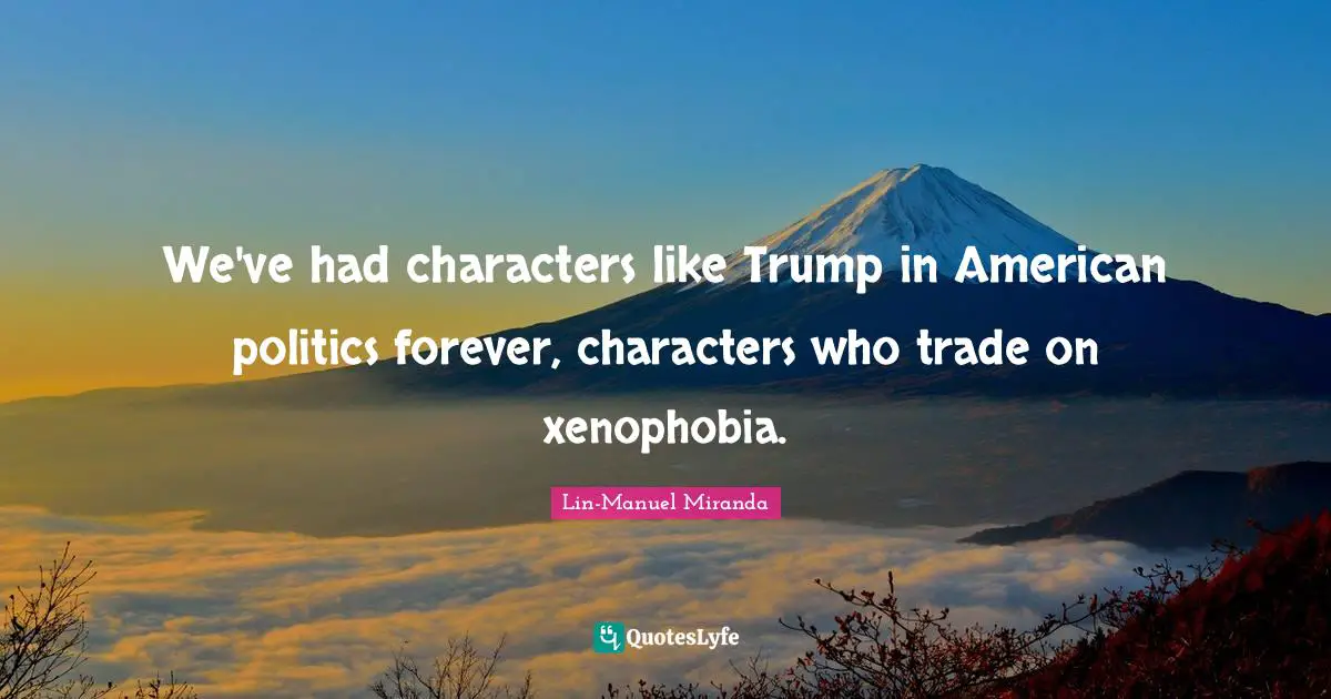 We've had characters like Trump in American politics forever, characters who trade on xenophobia.