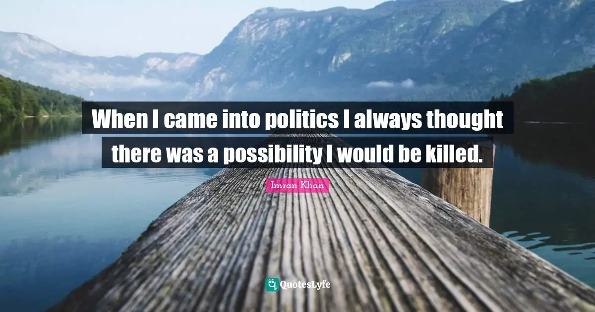 Came Quotes: "When I came into politics I always thought there was a possibility I would be killed."