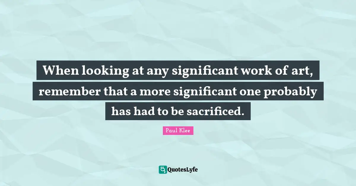 When looking at any significant work of art, remember that a more significant one probably has had to be sacrificed.