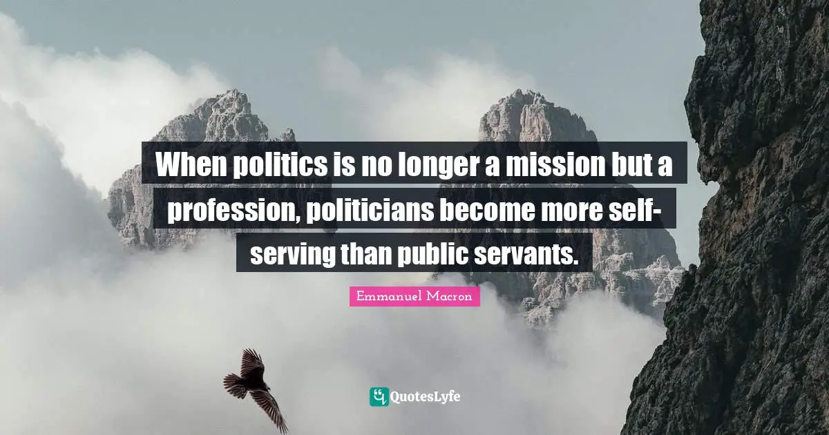 When politics is no longer a mission but a profession, politicians become more self-serving than public servants.