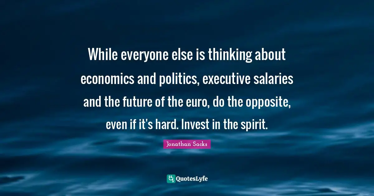 While everyone else is thinking about economics and politics, executive salaries and the future of the euro, do the opposite, even if it's hard. Invest in the spirit.