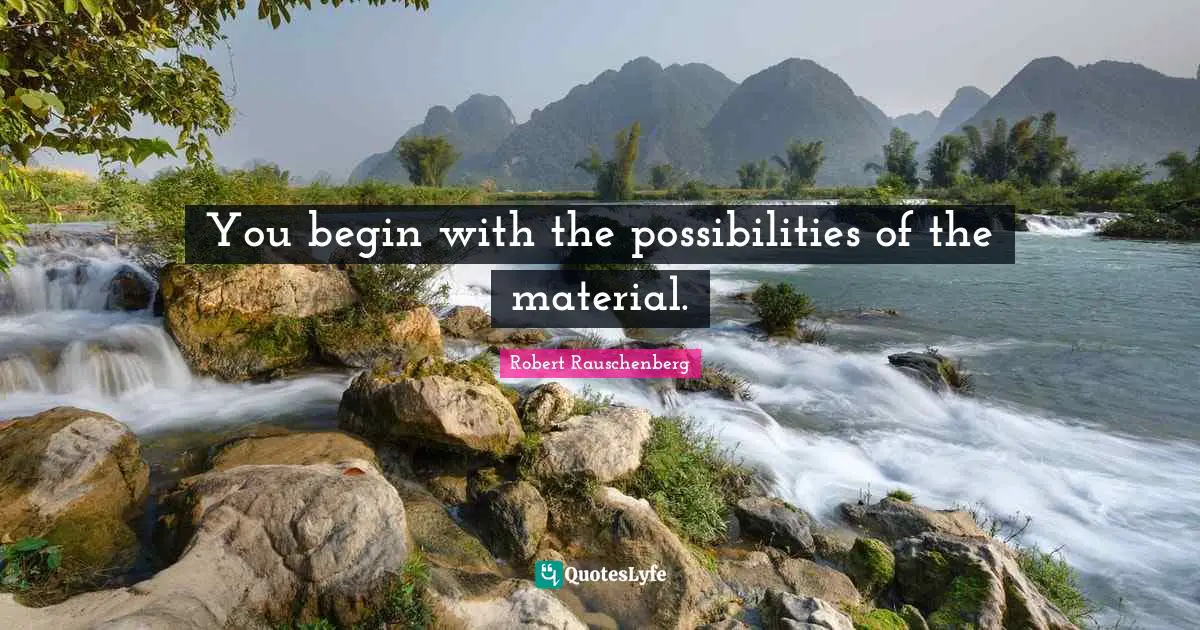 Possibilities Quotes: "You begin with the possibilities of the material."