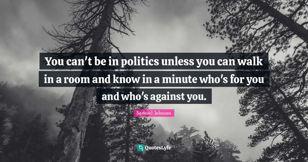 You can't be in politics unless you can walk in a room and know in a minute who's for you and who's against you.