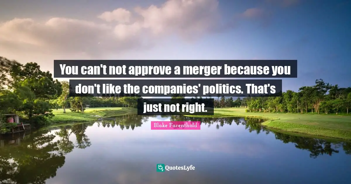 You can't not approve a merger because you don't like the companies' politics. That's just not right.