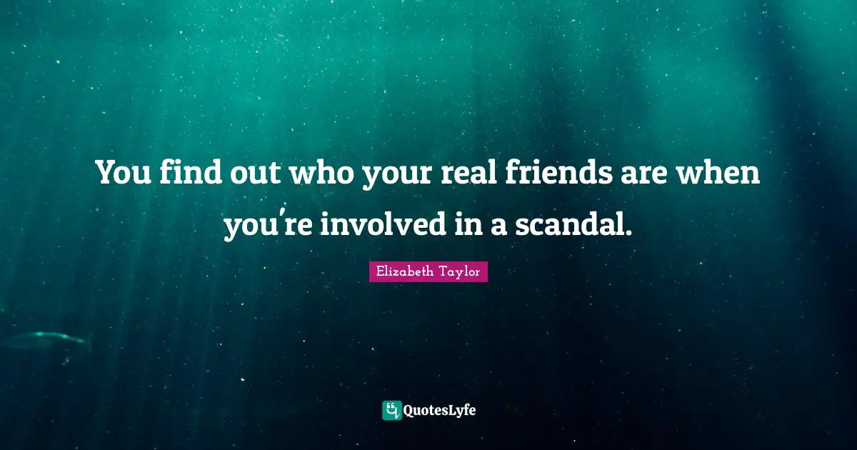 You find out who your real friends are when you're involved in a scandal.