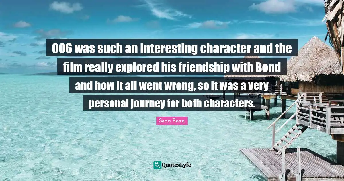 006 was such an interesting character and the film really explored his friendship with Bond and how it all went wrong, so it was a very personal journey for both characters.