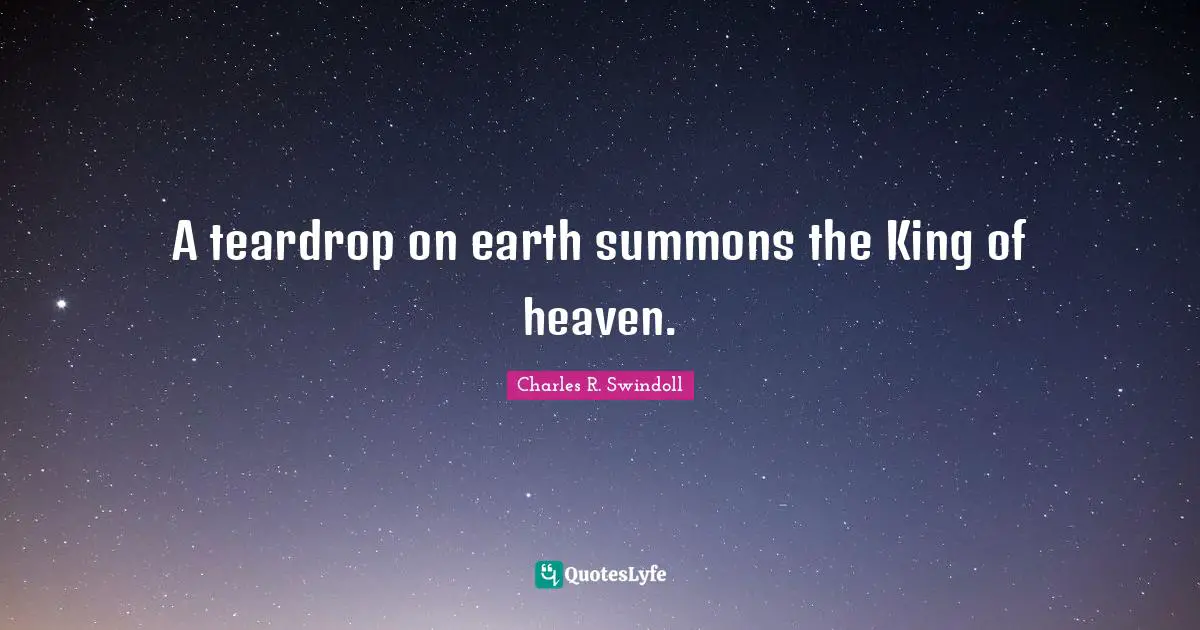 King Quotes: "A teardrop on earth summons the King of heaven."