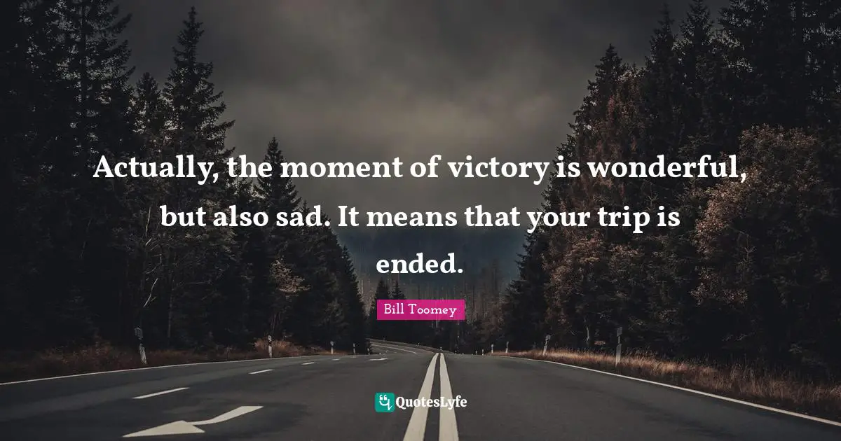 Bill Toomey Quotes: "Actually, the moment of victory is wonderful, but also sad. It means that your trip is ended."