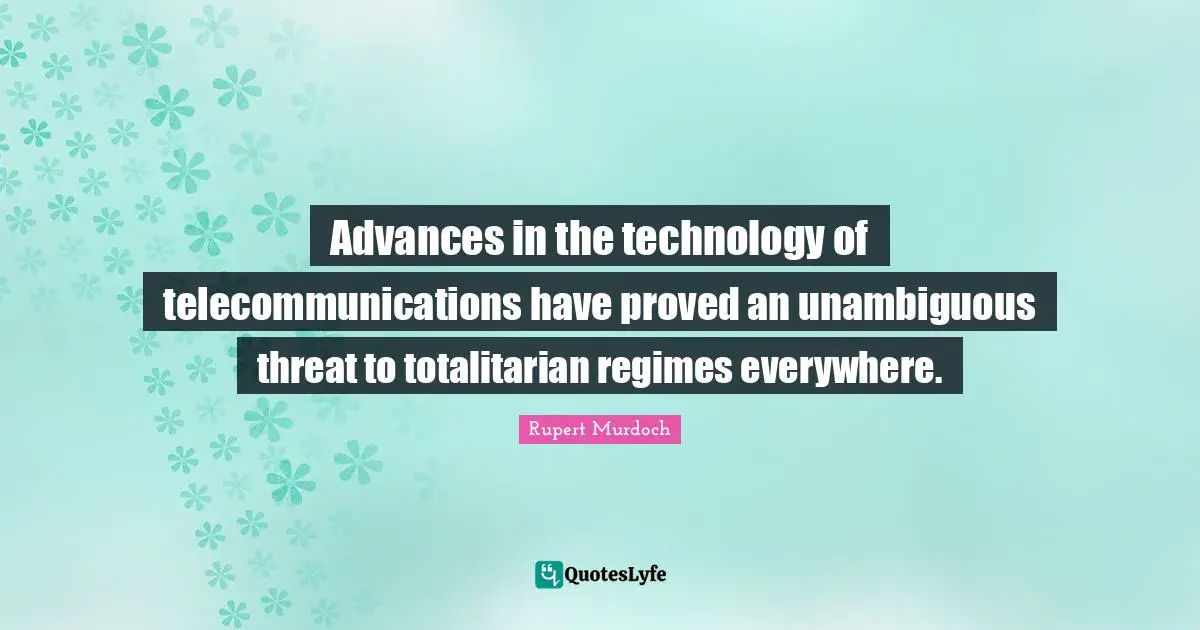 Advances in the technology of telecommunications have proved an unambiguous threat to totalitarian regimes everywhere.