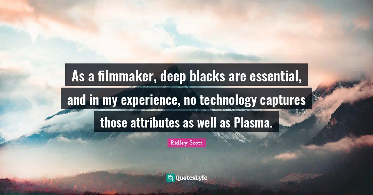 As a filmmaker, deep blacks are essential, and in my experience, no technology captures those attributes as well as Plasma.
