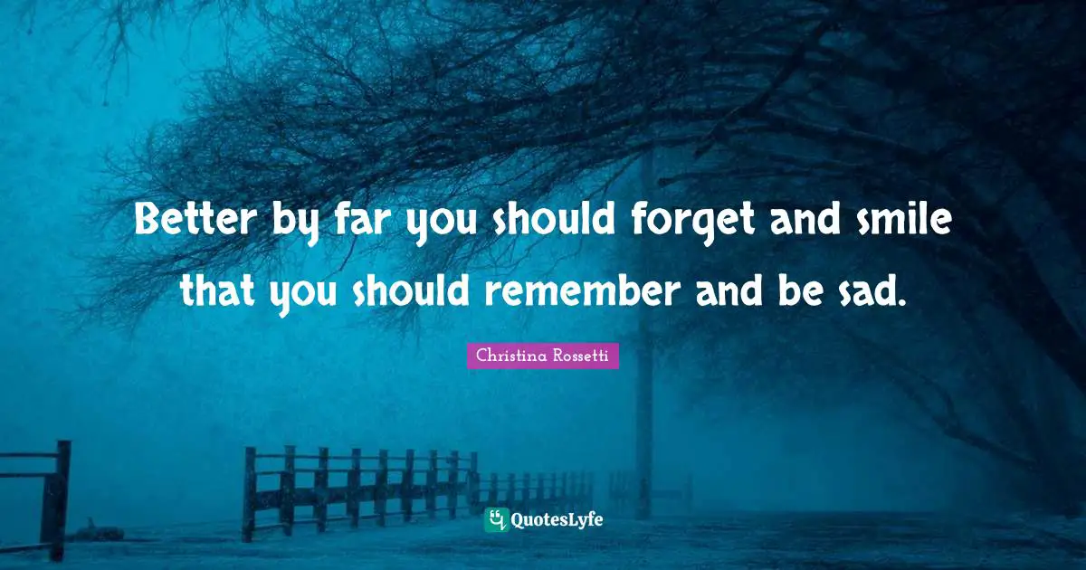 Christina Rossetti Quotes: "Better by far you should forget and smile that you should remember and be sad."