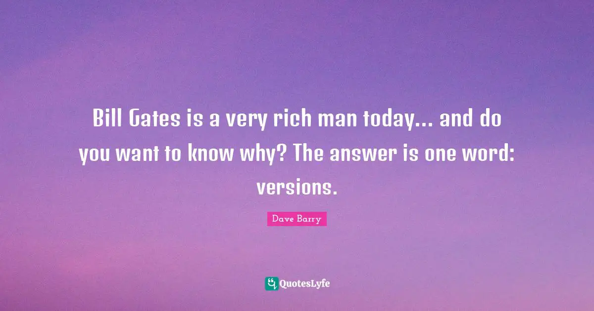 Rich Man Quotes: "Bill Gates is a very rich man today... and do you want to know why? The answer is one word: versions."