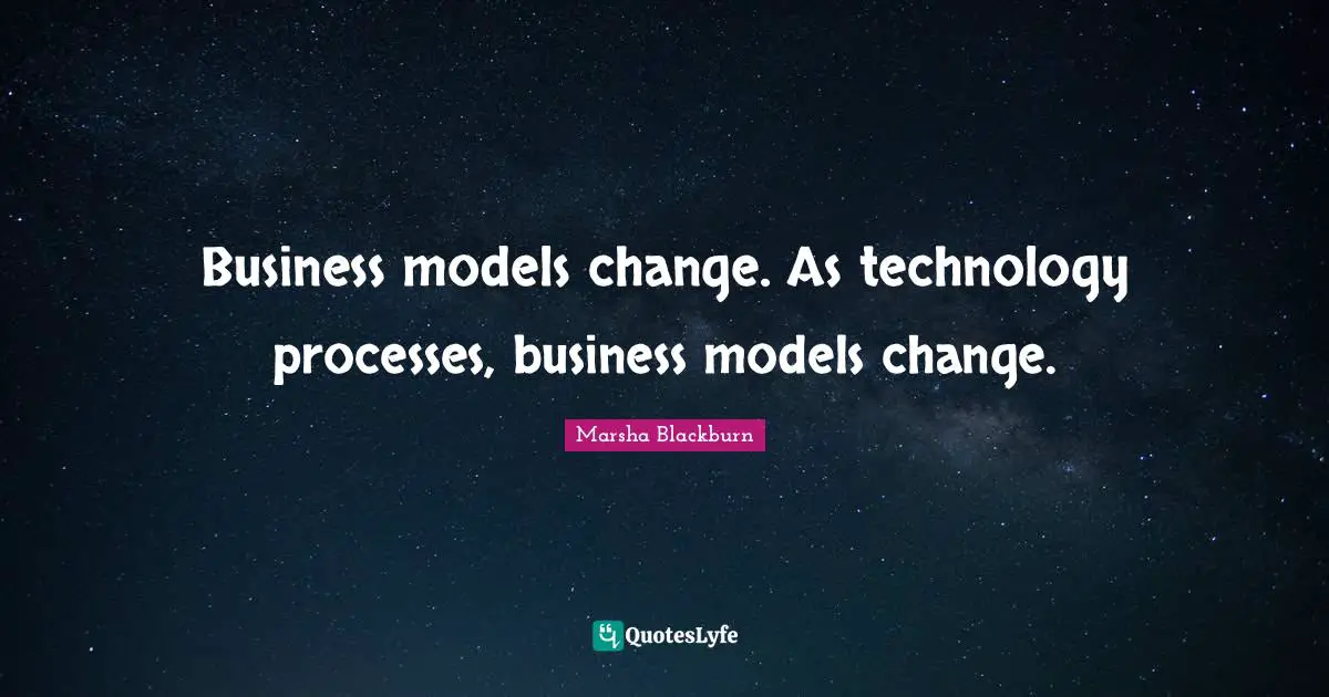Business models change. As technology processes, business models change.