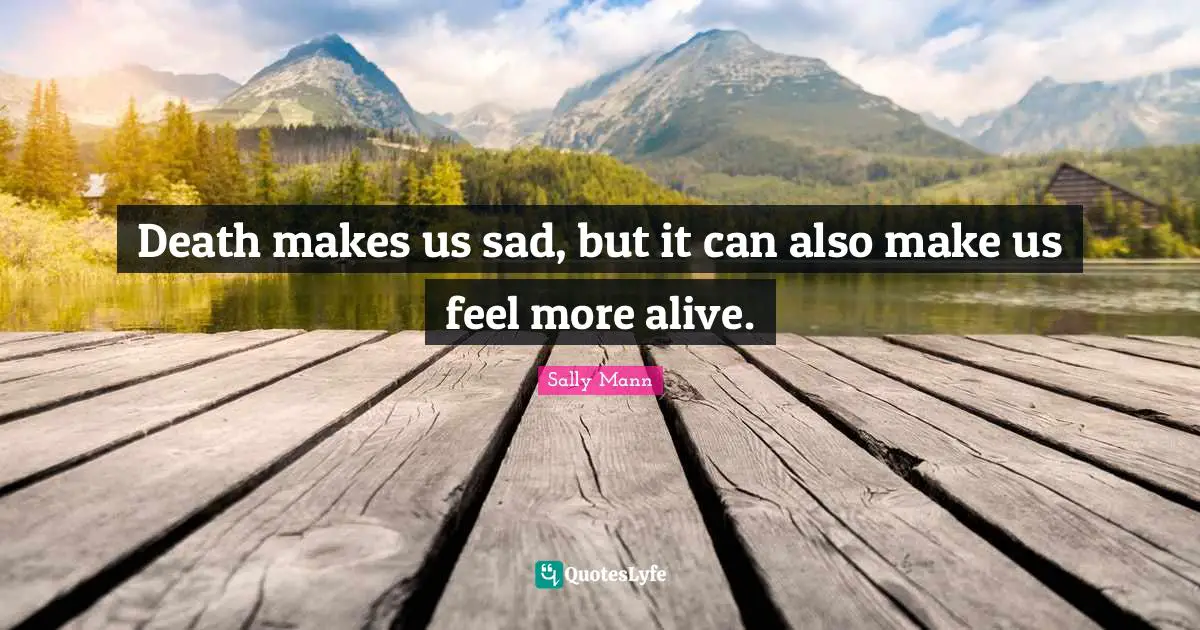 Death makes us sad, but it can also make us feel more alive.