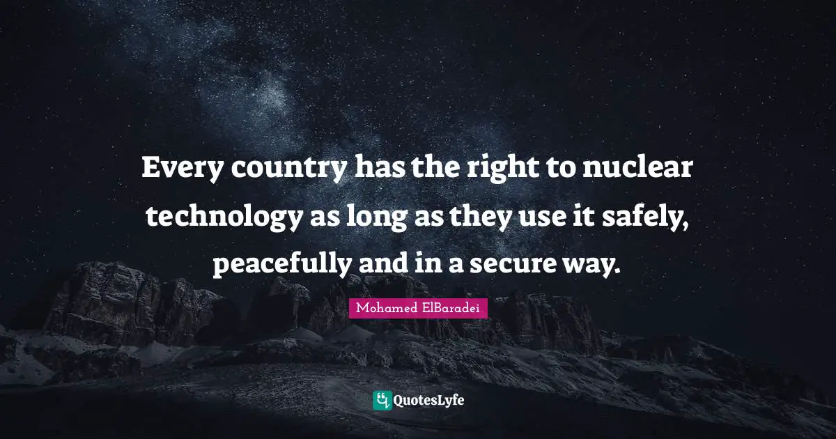 Every country has the right to nuclear technology as long as they use it safely, peacefully and in a secure way.