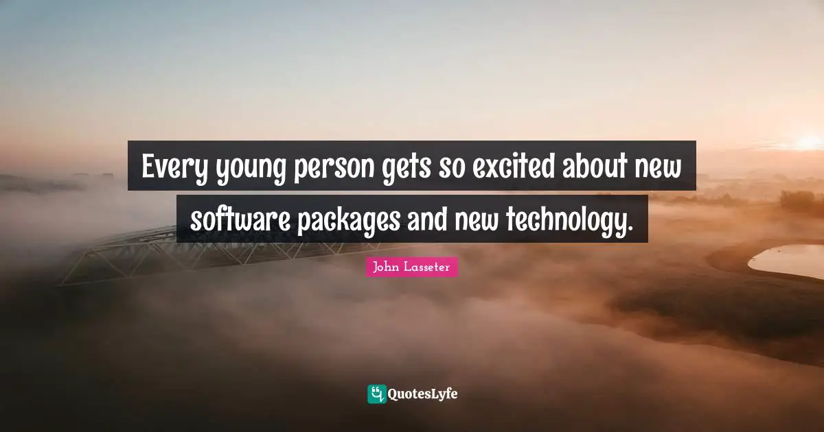 Every young person gets so excited about new software packages and new technology.