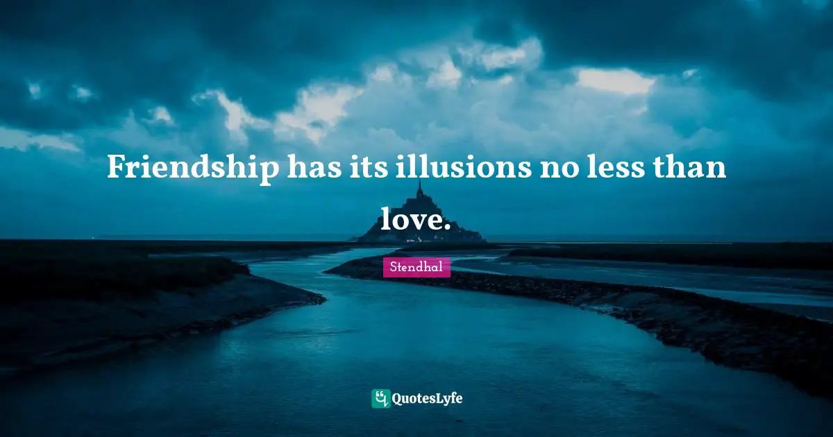 Friendship has its illusions no less than love.