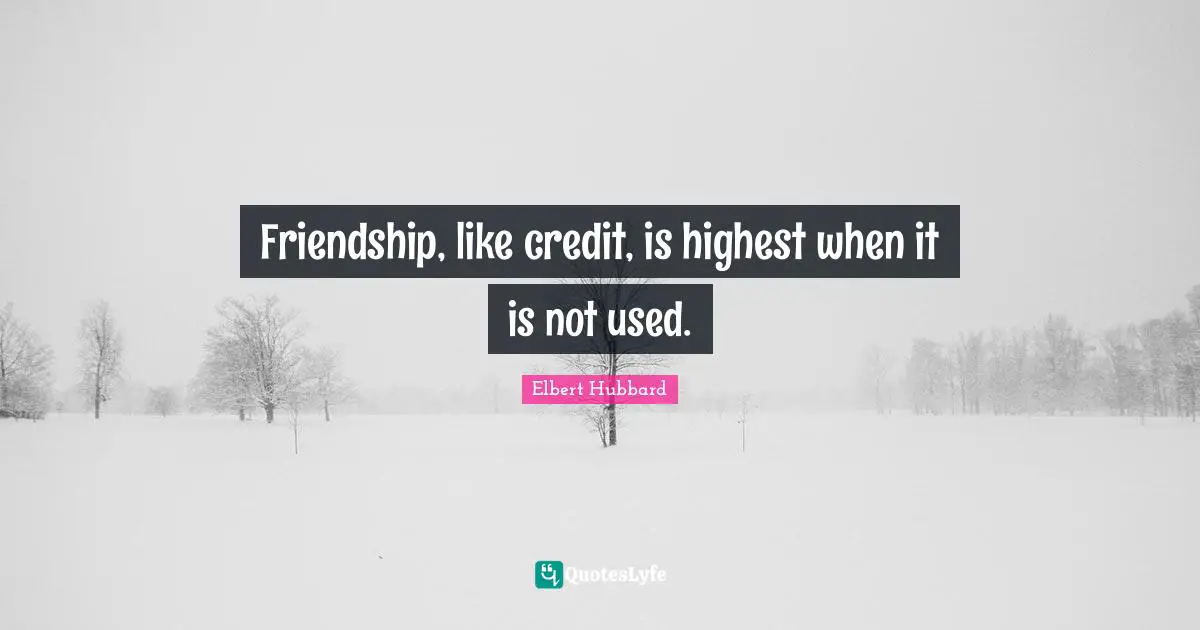 Friendship, like credit, is highest when it is not used.
