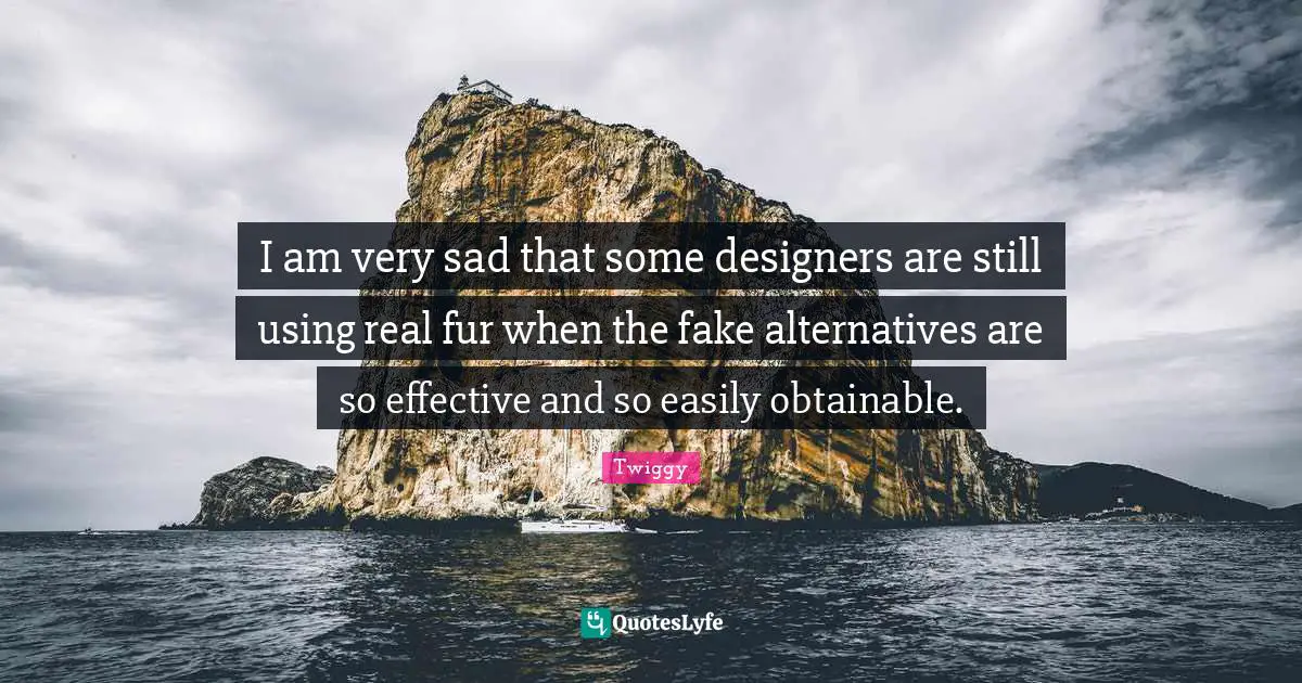 I am very sad that some designers are still using real fur when the fake alternatives are so effective and so easily obtainable.