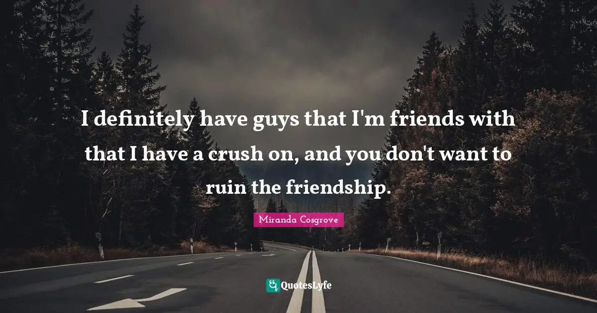 Miranda Cosgrove Quotes: "I definitely have guys that I'm friends with that I have a crush on, and you don't want to ruin the friendship."