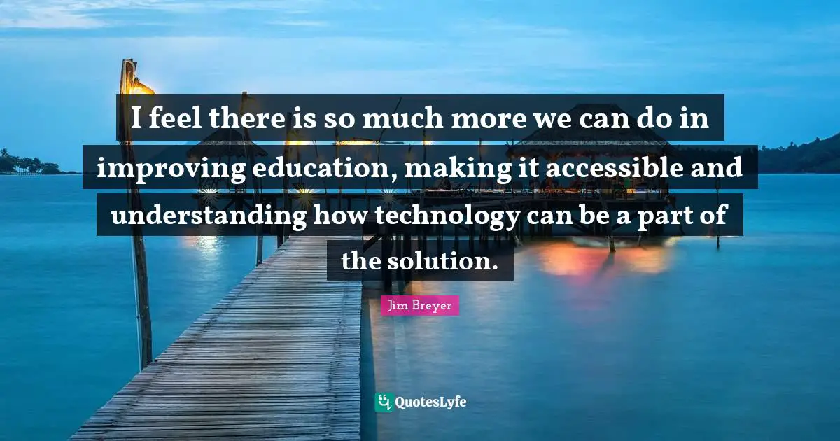 Jim Breyer Quotes: "I feel there is so much more we can do in improving education, making it accessible and understanding how technology can be a part of the solution."