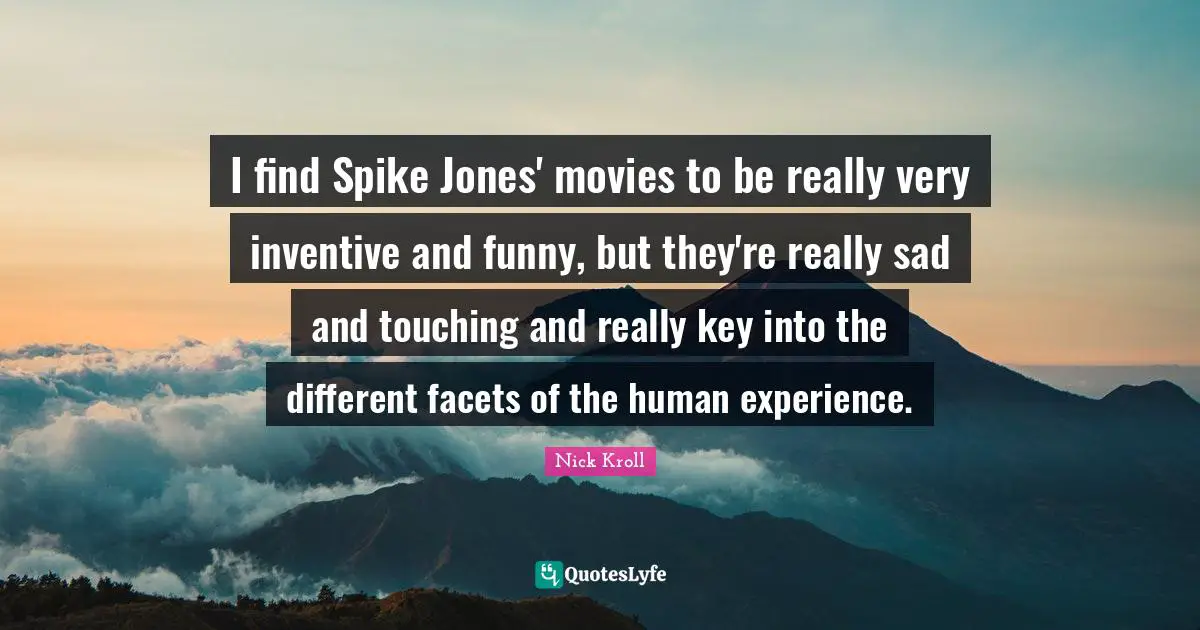 I find Spike Jones' movies to be really very inventive and funny, but they're really sad and touching and really key into the different facets of the human experience.