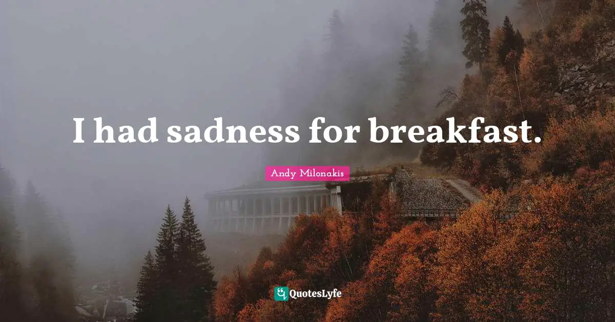 Breakfast Quotes: "I had sadness for breakfast."
