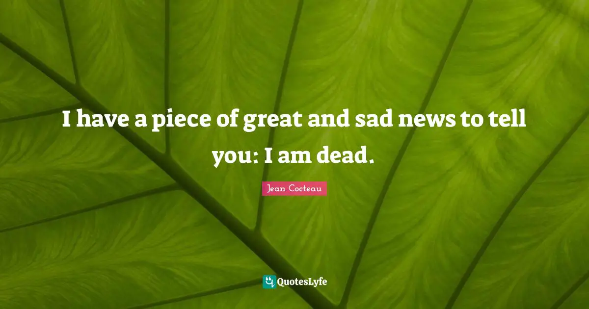 I have a piece of great and sad news to tell you: I am dead.