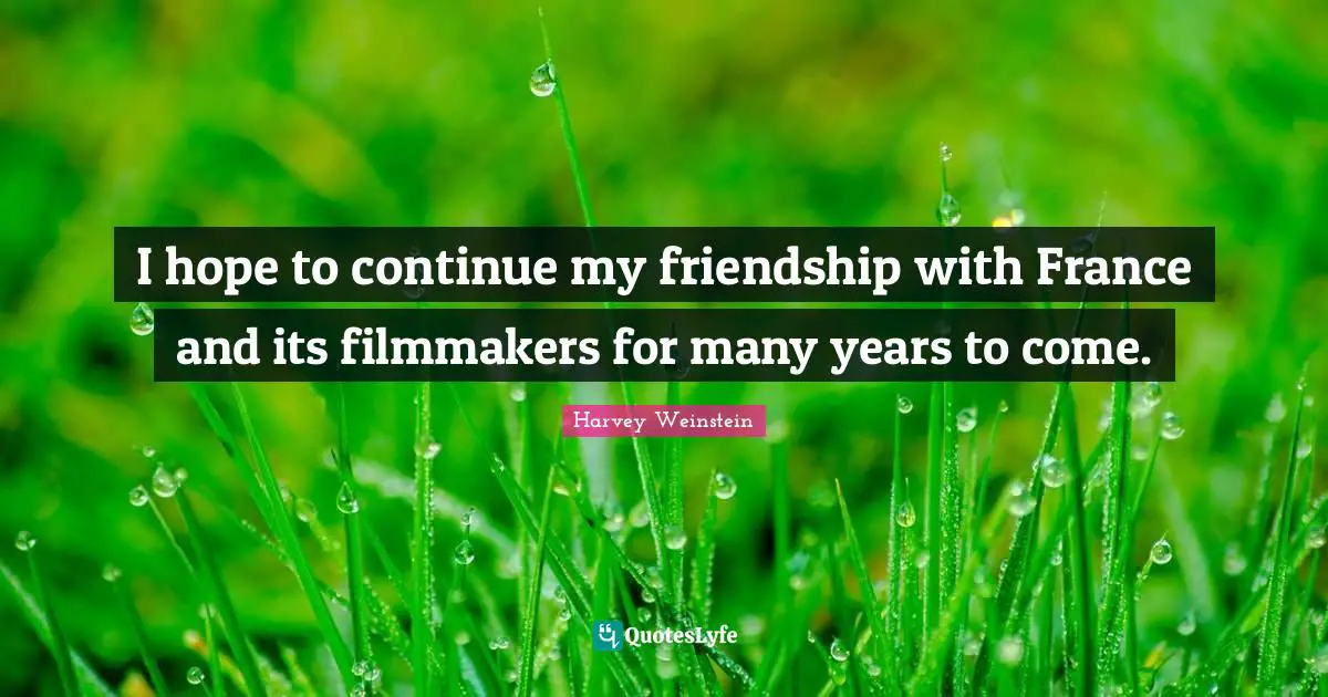I hope to continue my friendship with France and its filmmakers for many years to come.