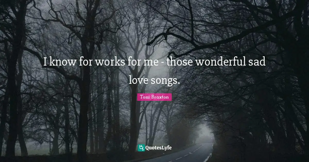 I know for works for me - those wonderful sad love songs.