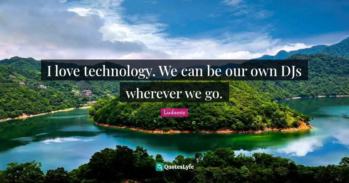 Ludacris Quotes: "I love technology. We can be our own DJs wherever we go."