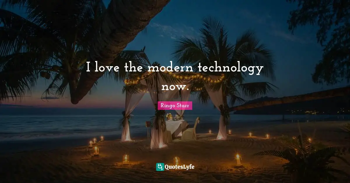 I love the modern technology now.