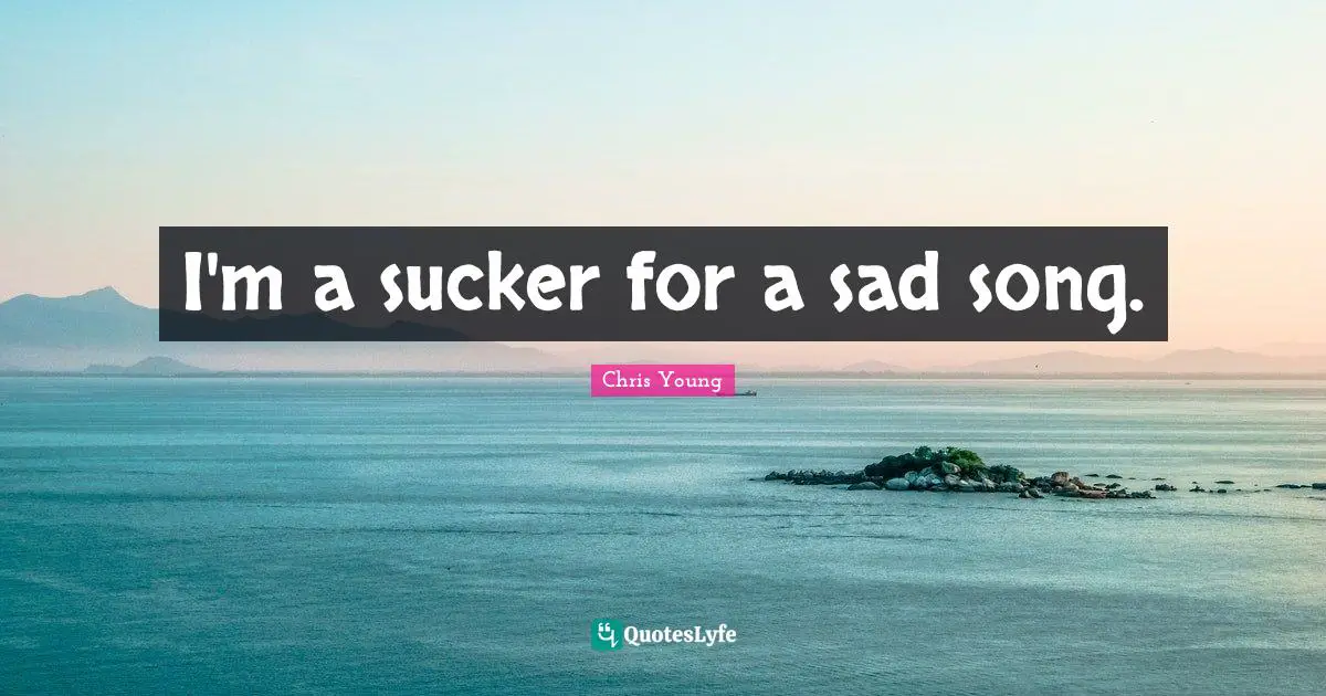 I'm a sucker for a sad song.