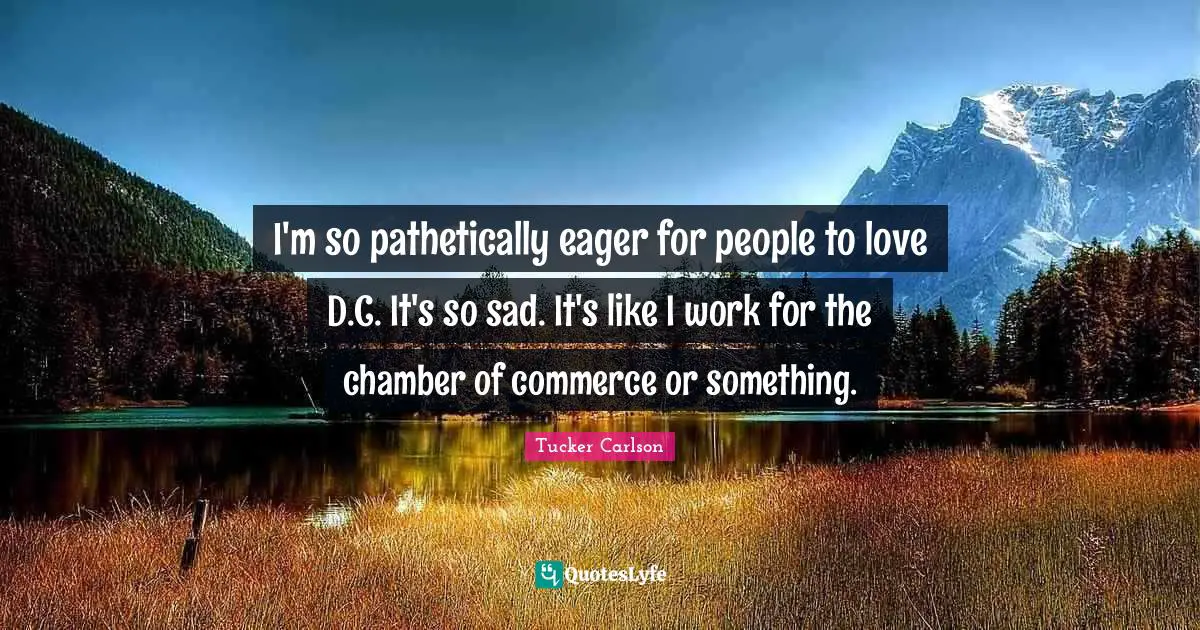 I'm so pathetically eager for people to love D.C. It's so sad. It's like I work for the chamber of commerce or something.