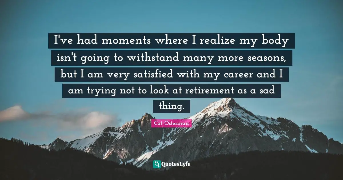 J.P. Osterman Quotes: "I've had moments where I realize my body isn't going to withstand many more seasons, but I am very satisfied with my career and I am trying not to look at retirement as a sad thing."