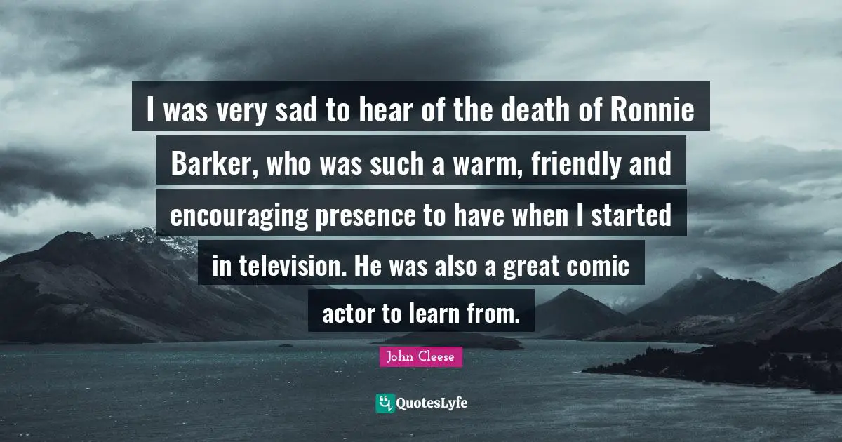 I was very sad to hear of the death of Ronnie Barker, who was such a warm, friendly and encouraging presence to have when I started in television. He was also a great comic actor to learn from.