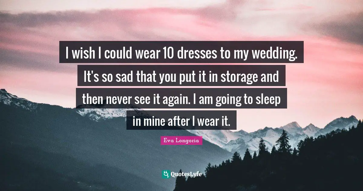 I wish I could wear 10 dresses to my wedding. It's so sad that you put it in storage and then never see it again. I am going to sleep in mine after I wear it.