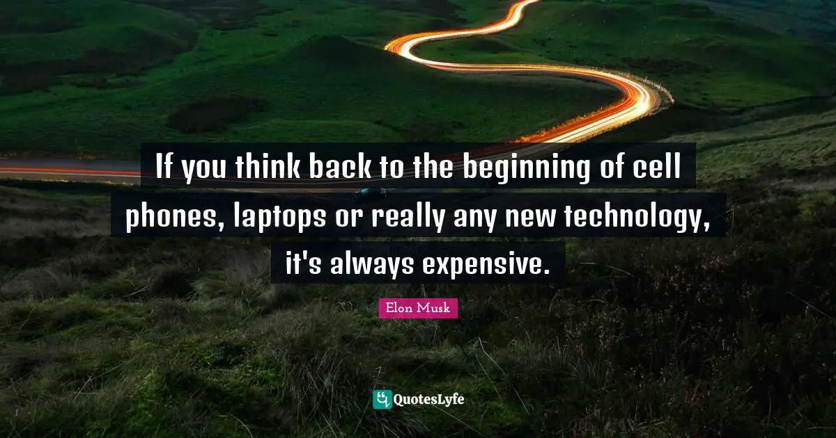 If you think back to the beginning of cell phones, laptops or really any new technology, it's always expensive.