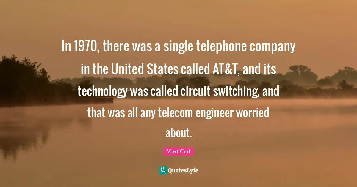 In 1970, there was a single telephone company in the United States called AT&T, and its technology was called circuit switching, and that was all any telecom engineer worried about.