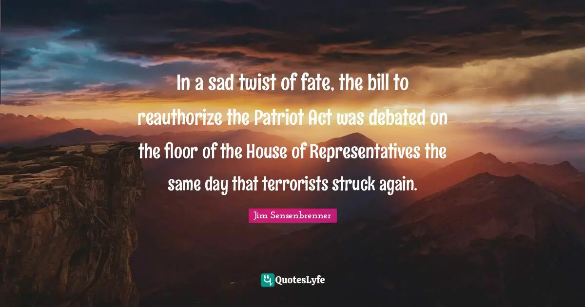 In a sad twist of fate, the bill to reauthorize the Patriot Act was debated on the floor of the House of Representatives the same day that terrorists struck again.