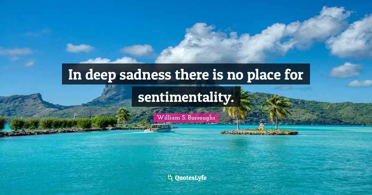 In deep sadness there is no place for sentimentality.