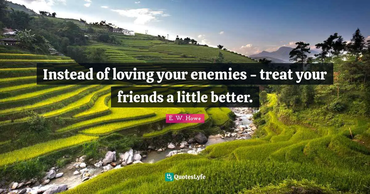 Treat Quotes: "Instead of loving your enemies - treat your friends a little better."