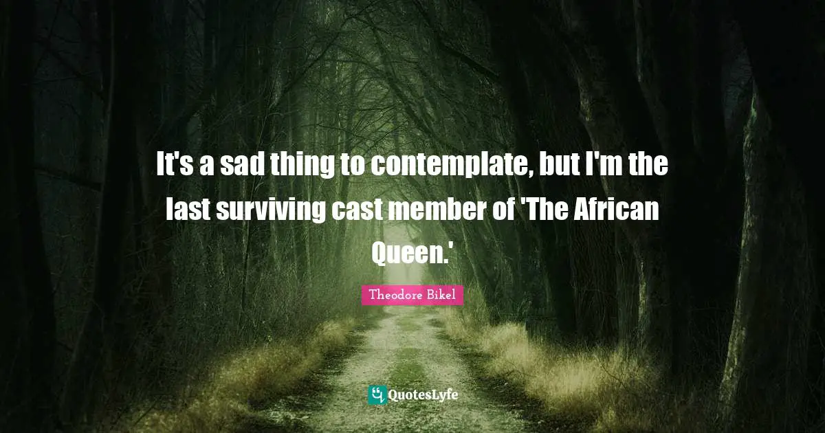 Queen Quotes: "It's a sad thing to contemplate, but I'm the last surviving cast member of 'The African Queen.'"