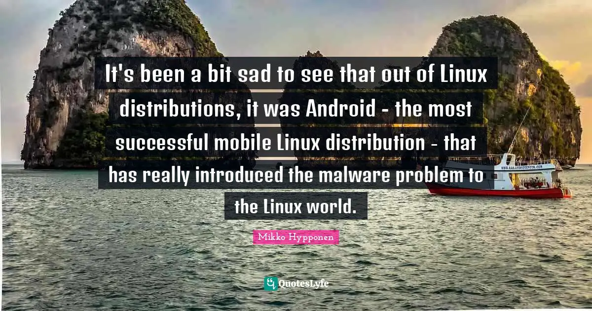 It's been a bit sad to see that out of Linux distributions, it was Android - the most successful mobile Linux distribution - that has really introduced the malware problem to the Linux world.