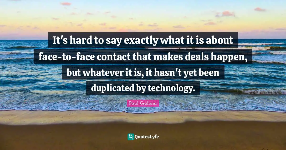 It's hard to say exactly what it is about face-to-face contact that makes deals happen, but whatever it is, it hasn't yet been duplicated by technology.
